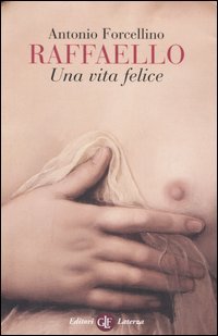 Forcellino,Antonio. - Raffaello. Una vita felice.