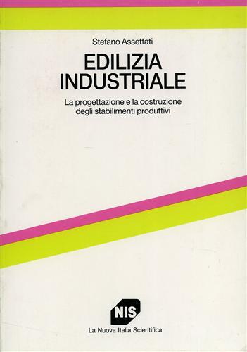 Assettati,Stefano. - Edilizia industriale. La progettazione e la costruzione degli stabilimenti produttivi.