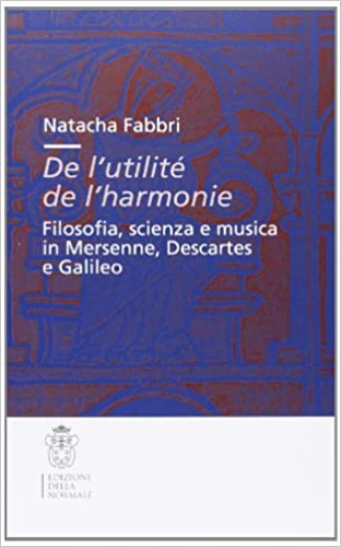 Fabbri,Natacha. - De l'utilit de l'harmonie. Filosofia, scienza e musica in Mersenne, Descartes e Galileo.