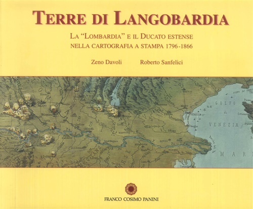 Davoli,Zeno. Sanfelici, Roberto. - Terre di Langobardia. La Lombardia e il Ducato Estense nella Cartografia a Stampa 1796-1866.