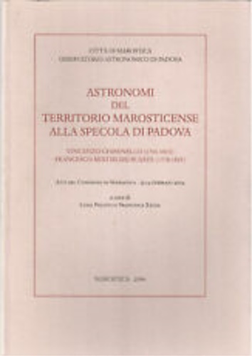 Atti del Convegno: - Astronomi del territorio marosticense alla Specola di Padova. Vincenzo Chiminello (1741-1815). Francesco Bertirossi-Busata (1778-1825).