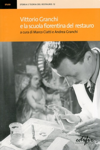 Ciatti,Marco, Granchi,Andrea. - Vittorio Granchi e la scuola fiorentina del restauro.