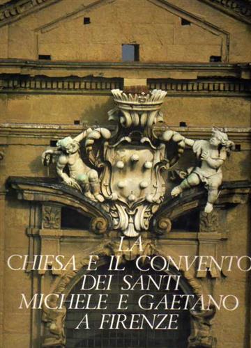 Chini,Ezio. - La Chiesa e il Convento dei Santi Michele e Gaetano a Firenze.