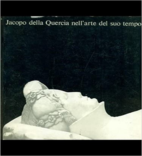 Catalogo della Mostra: - Jacopo della Quercia nell'arte del Suo tempo.