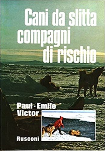 Victor,Paul Emile. - Cani da slitta, compagni di rischio.