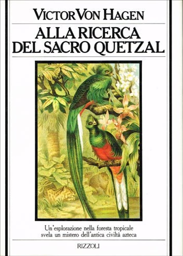 Von Hagen, Victor. - Alla ricerca del Sacro Quetzal. Un'esplorazione nella foresta tropicale svela un mistero dell'antica civilt azteca.
