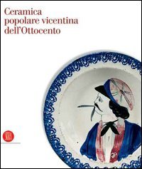 Rigon,Francesco. (a cura di). - Ceramica popolare vicentina dell'Ottocento. Collezione della Banca Popolare di Vicenza.