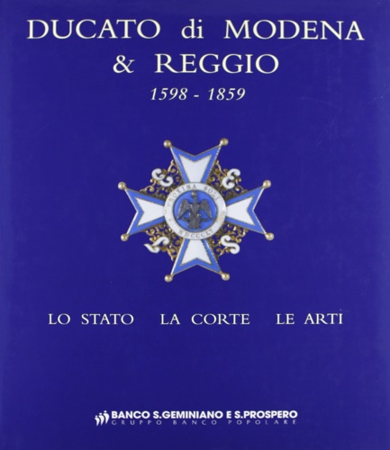 Apparuti,Giorgio. Lotti,Roberto. Negro,Emilio. Pirondini,Massimo. - Ducato di Modena e Reggio 1598-1859. Lo Stato, la Corte, le Arti.