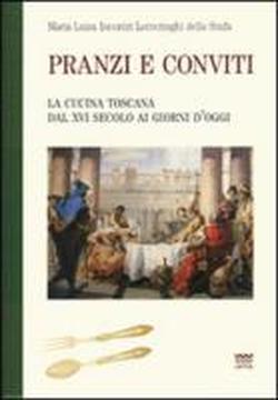 Incontri Lotteringhi della Stufa,Maria Luisa. - Pranzi e conviti. La cucina toscana dal XVI secolo ai giorni d'oggi. Un classico della gastronomia.