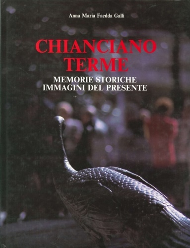 Faedda Galli,Anna Maria. - Chianciano Terme. Memorie storiche, immagini del presente.