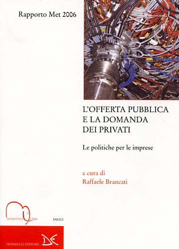 Brancati,Raffaele. (a cura di). - L'offerta pubblica e la domanda dei privati. La politica per le imprese. Rapporto MET 2006.