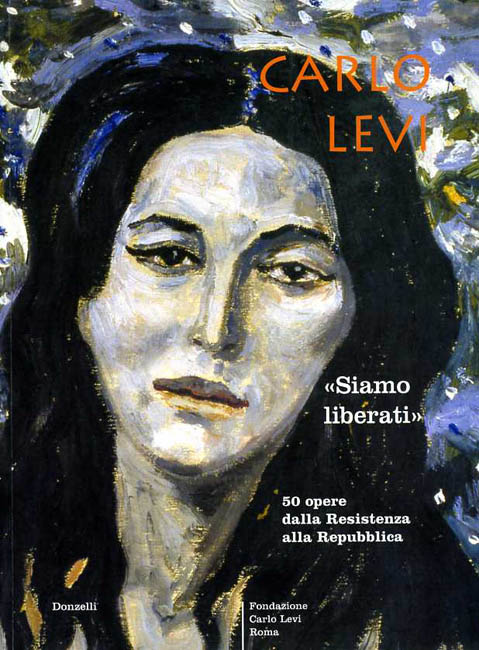 Catalogo della Mostra: - Carlo Levi. Siamo liberati. 50 opere dalla Resistenza alla Repubblica.