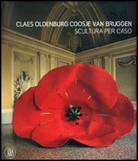 Catalogo della Mostra: - Claes Oldenburg and Coosje van Bruggen. Scultura per caso.