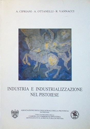 Cipriani,A. Ottanelli,A. Vannacci,R. - Industria e industrializzazione nel pistoiese.