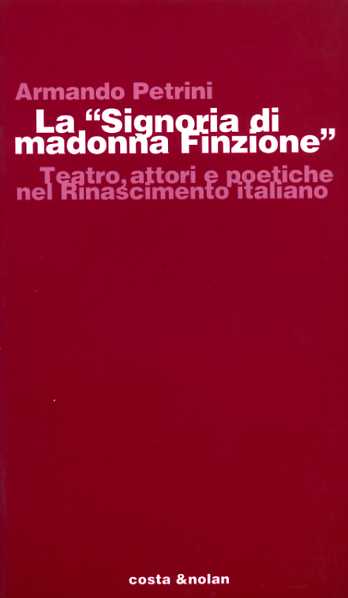 Petrini,Armando. - La Signoria di madonna Finzione. Teatro, attori e poetiche nel Rinascimento italiano.