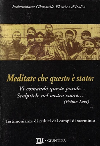 Federazione Giovanile Ebraiche d'Italia. - Meditate che questo  stato. Testimonianze di reduci dai campi di sterminio.