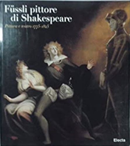 Catalogo della Mostra: - Heinrich Fssli pittore di Shakespeare. Pittura e teatro 1775-1825.
