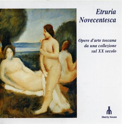 Catalogo della Mostra: - Etruria novecentesca. Opere d'arte toscana da una collezione sul XX secolo.