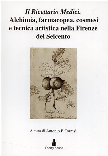 Torresi,Antonio P. (a cura di). - Il Ricettario Medici. Alchimia, farmacopea, cosmesi e tecnica artistica nella Firenze del Seicento.