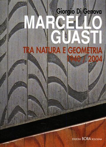 Di Genova,Giorgio. Fagioli,Marco. Gurrieri,Francesco. - Marcello Guasti. Tra natura e geometria 1940-2004.