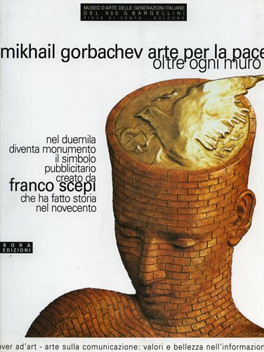 Scepi,Franco. Di Genova,Giorgio. Bargellini,Giulio. - Mikhail Gorbachev. Arte per la pace. Oltre ogni muro. L'uomo della pace di Franco Scepi che ha fatto storia nel Novecento.