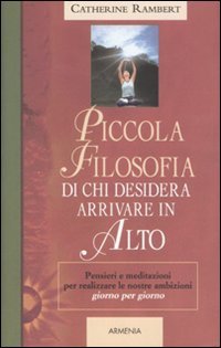 Rambert, Catherine. - Piccola filosofia di chi desidera arrivare in alto. Pensieri e meditazioni per, realizzare le noste ambizioni giorno per giorno.