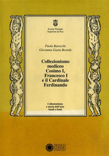 Barocchi,Paola. Gaeta Bertel,Giovanna. - Collezionismo mediceo. Cosimo I, Francesco I e il Cardinale Ferdinando. Documenti 1540-1587.