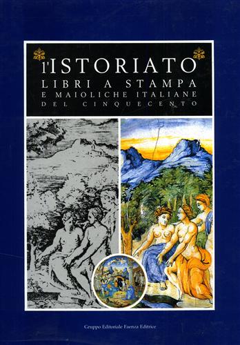 Catalogo della Mostra: - L'Istoriato. Libri a stampa e maioliche italiane del Cinquecento.
