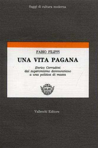 Filippi,Fabio. - Una vita pagana. Enrico Corradini dal superomismo dannunziano a una politica di massa.
