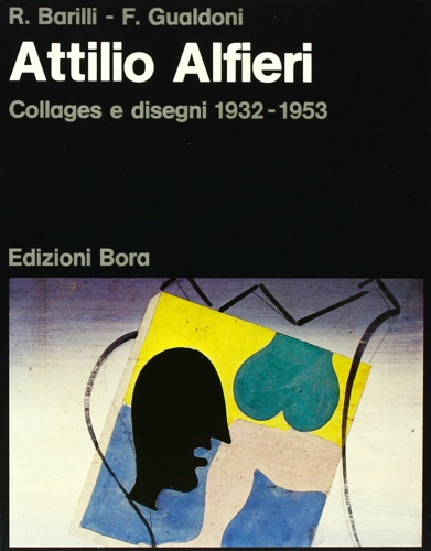 Barilli,R. Gualdoni,F. - Attilio Alfieri. Collages e disegni 1932- 1953.
