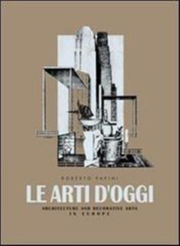 Papini,Roberto. - Le Arti d'oggi. Architettura e Arti decorative in Europa.