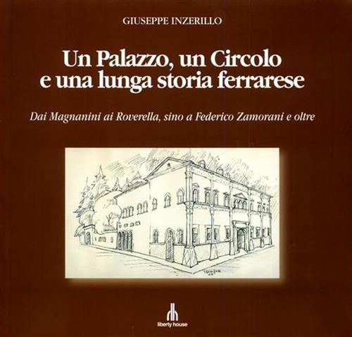 Inzerillo,Giuseppe. - Un palazzo, un circolo e una lunga storia ferrarese. Dai Magnanini ai Roverella, sino a Federico Zamorani e oltre
