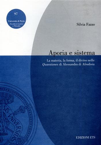 Fazzo,Silvia. - Aporia e sistema. La materia, la forma, il divino nelle Quaestiones di Alessandro di Afrodisia.