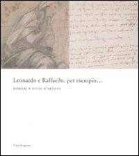 Catalogo della Mostra: - Leonardo da Vinci e Raffaello, per esempio... Disegni e studi d'artista.
