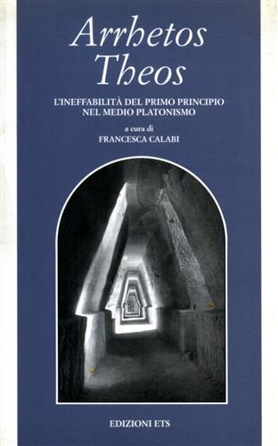 Calabi,Francesca. (a cura di). - Arrhetos Theos. L'ineffabilit del primo principio nel medio platonismo.
