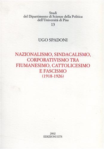 Spadoni,Ugo. - Nazionalismo, sindacalismo, corporativismo tra fiumanesimo, cattolicesimo e fascismo (1918-1926).