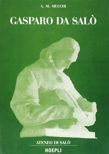 Mucchi A. M. - Gasparo da Sal. La vita e l'opera 1540-1609.