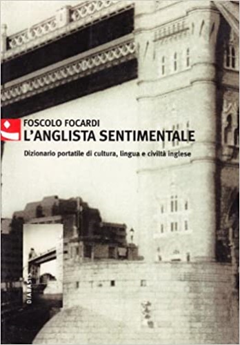 Focardi,Foscolo. - L'anglista sentimentale. Dizionario portatile di cultura, lingua e civilt inglese.