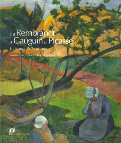 Catalogo della Mostra: - Da Rembrandt a Gauguin a Picasso. L'incanto della pittura. Capolavori dal Museum of fine arts di Boston.