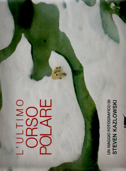Kazlowski,Steven. - L' ultimo orso polare. Il mondo di fronte al riscaldamento globale.
