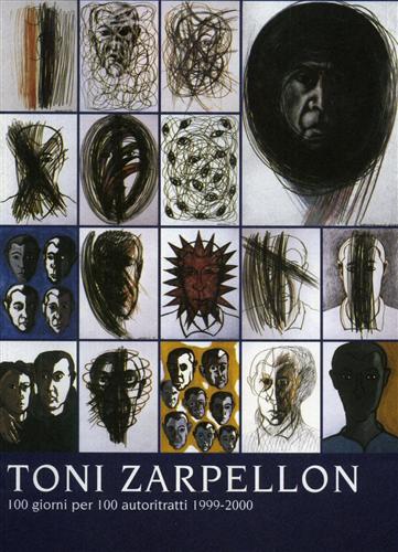 Catalogo della Mostra. - Toni Zarpellon. 100 giorni per 100 autoritratti 1999-2000.