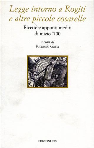 Gucci,Riccardo (a cura di). - Legge intorno a Rogiti ed altre piccole cosarelle. Ricette e appunti inediti di inizio 700.