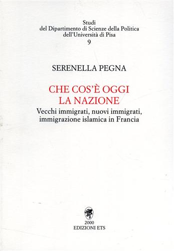 Pegna,Serenella. - Che cos' oggi la nazione. Vecchi immigrati, nuovi immigrati, immigrazione islamica in Francia.