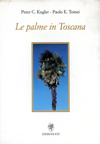 Kugler Peter C., Tomei,Paolo E. - Le palme in Toscana.