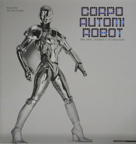 Catalogo della Mostra: - Corpo, Automi e Robot. Tra Arte, Scienza e Tecnologia.