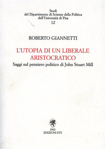 Giannetti,Roberto. - Lutopia di un liberale aristocratico. Saggi sul pensiero politico di John Stuart Mill.