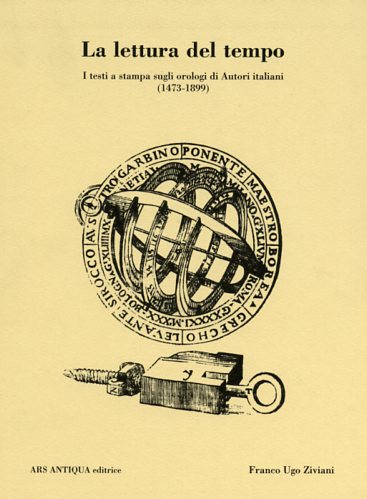 Ziviani,Franco Ugo. - La lettura del tempo. I testi a stampa sugli orologi di Autori italiani (1473-1899).
