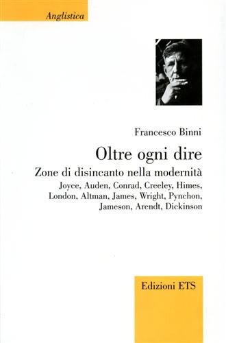 Binni,Francesco. - Oltre ogni dire. Zone di disincanto nella modernit. Joyce, Auden, Conrad, Creeley, Himes, London, Altman, James, Wright, Pynchon, Jameson, Arendt, Dickinson.