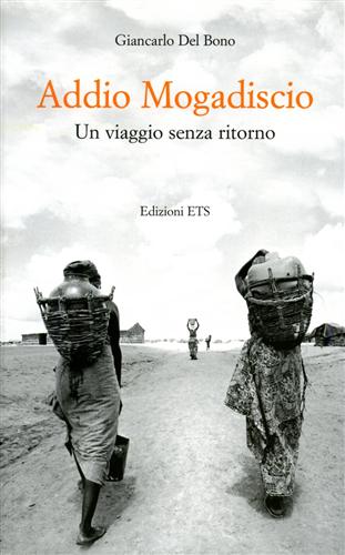 Del Bono,Giancarlo. - Addio Mogadiscio. Un viaggio senza ritorno.