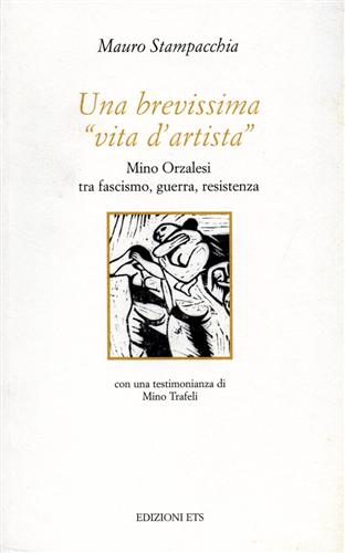 Stampacchia,Mauro. - Una brevissima vita dartista. Mino Orzalesi tra fascismo, guerra, resistenza.